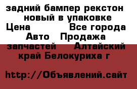 задний бампер рекстон 3   новый в упаковке › Цена ­ 8 000 - Все города Авто » Продажа запчастей   . Алтайский край,Белокуриха г.